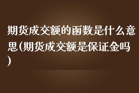 期货成交额的函数是什么意思(期货成交额是保证金吗) (https://www.njaxzs.com/) 黄金期货 第1张