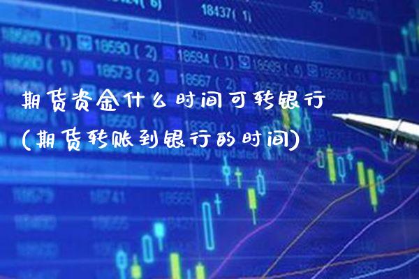 期货资金什么时间可转银行(期货转账到银行的时间) (https://www.njaxzs.com/) 期货投资 第1张