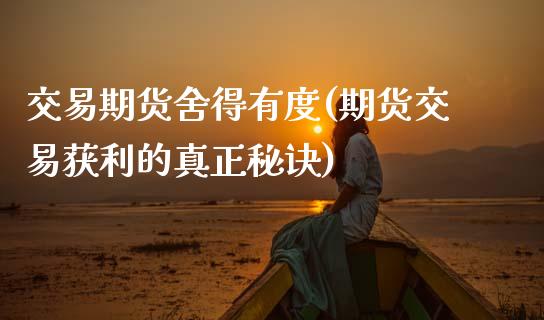 交易期货舍得有度(期货交易获利的真正秘诀) (https://www.njaxzs.com/) 期货投资 第1张