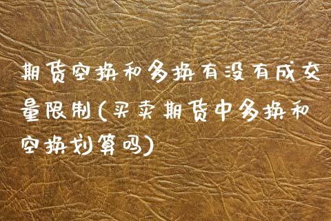 期货空换和多换有没有成交量限制(买卖期货中多换和空换划算吗) (https://www.njaxzs.com/) 期货直播间 第1张