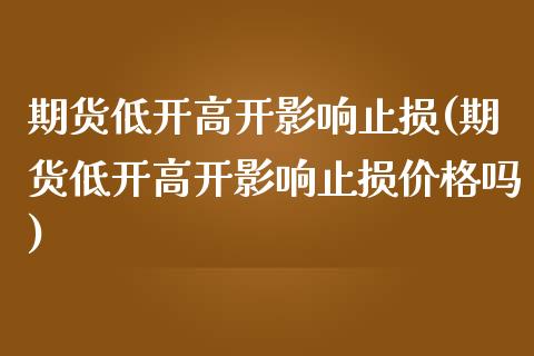 期货低开高开影响止损(期货低开高开影响止损价格吗) (https://www.njaxzs.com/) 黄金期货 第1张