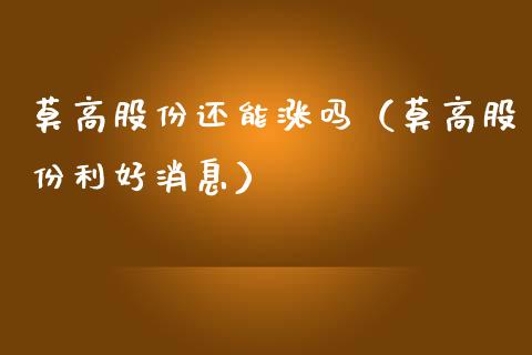 莫高股份还能涨吗（莫高股份利好消息） (https://www.njaxzs.com/) 期货直播间 第1张