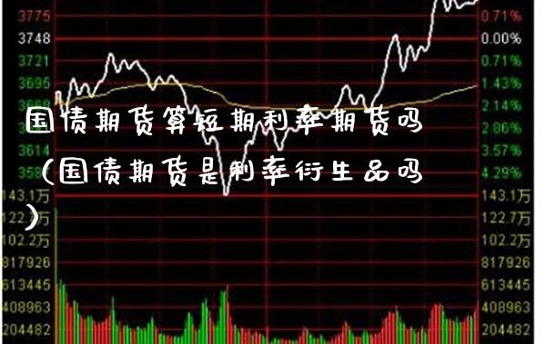 国债期货算短期利率期货吗（国债期货是利率衍生品吗） (https://www.njaxzs.com/) 期货直播间 第1张