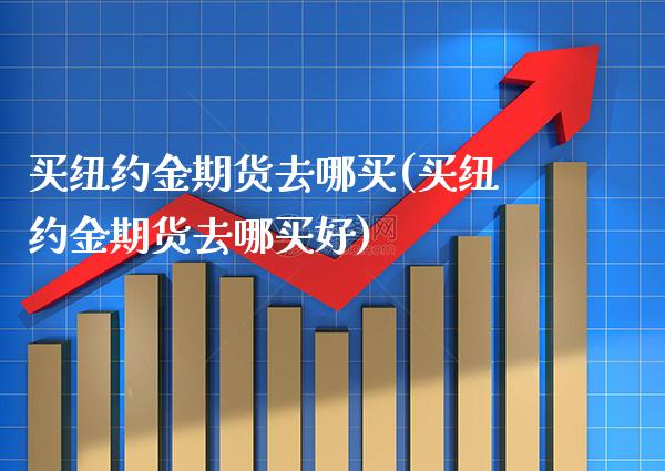 买纽约金期货去哪买(买纽约金期货去哪买好) (https://www.njaxzs.com/) 期货直播间 第1张