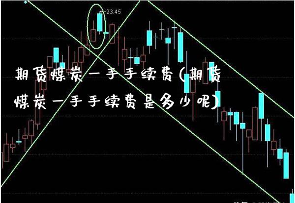 期货煤炭一手手续费(期货煤炭一手手续费是多少呢) (https://www.njaxzs.com/) 期货开户 第1张