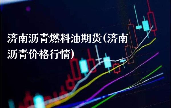 济南沥青燃料油期货(济南沥青价格行情) (https://www.njaxzs.com/) 期货直播间 第1张