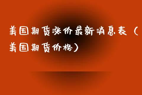 美国期货涨价最新消息表（美国期货） (https://www.njaxzs.com/) 期货直播间 第1张