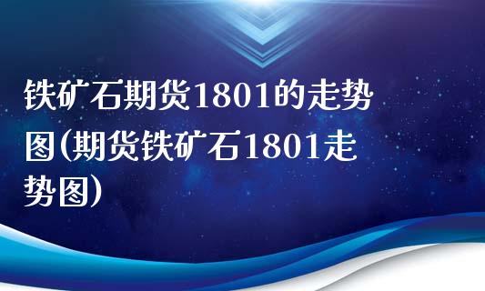 铁矿石期货1801的走势图(期货铁矿石1801走势图) (https://www.njaxzs.com/) 期货投资 第1张