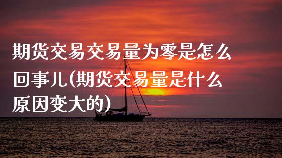 期货交易交易量为零是怎么回事儿(期货交易量是什么原因变大的) (https://www.njaxzs.com/) 内盘期货 第1张