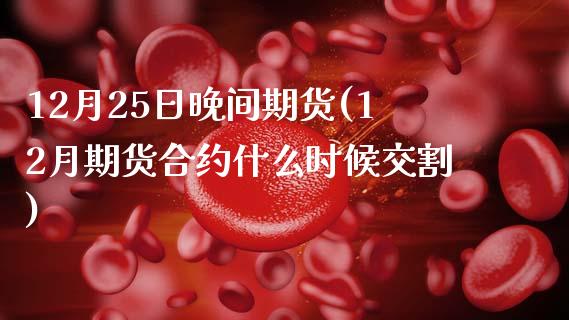 12月25日晚间期货(12月期货合约什么时候交割) (https://www.njaxzs.com/) 期货投资 第1张