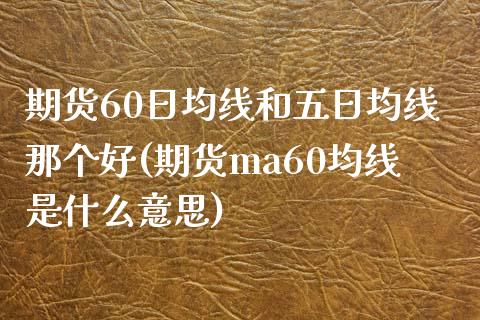 期货60日均线和五日均线那个好(期货ma60均线是什么意思) (https://www.njaxzs.com/) 期货直播间 第1张