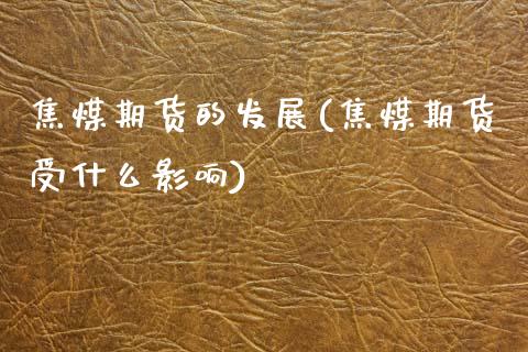 焦煤期货的发展(焦煤期货受什么影响) (https://www.njaxzs.com/) 原油期货 第1张