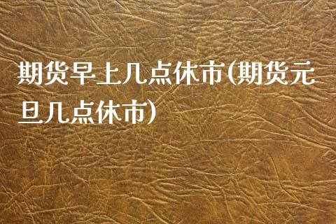 期货早上几点休市(期货元旦几点休市) (https://www.njaxzs.com/) 期货行情 第1张