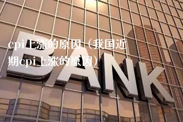 cpi上涨的原因（我国近期cpi上涨的原因） (https://www.njaxzs.com/) 期货直播间 第1张