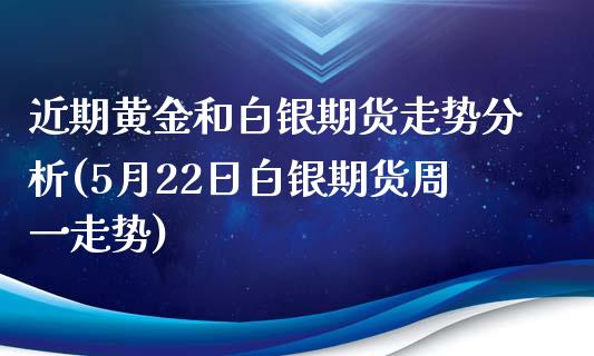 近期黄金和白银期货走势分析(5月22日白银期货周一走势) (https://www.njaxzs.com/) 期货行情 第1张