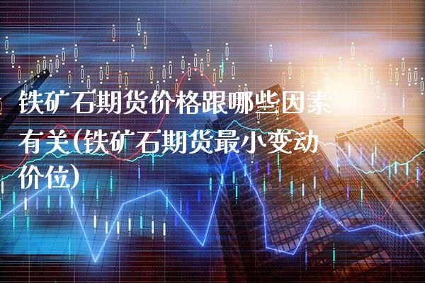 铁矿石期货价格跟哪些因素有关(铁矿石期货最小变动价位) (https://www.njaxzs.com/) 黄金期货 第1张