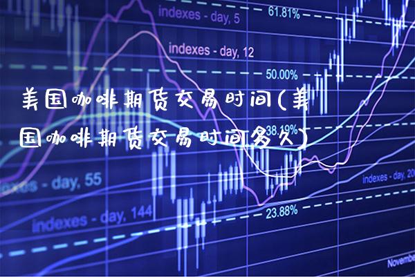 美国咖啡期货交易时间(美国咖啡期货交易时间多久) (https://www.njaxzs.com/) 期货行情 第1张