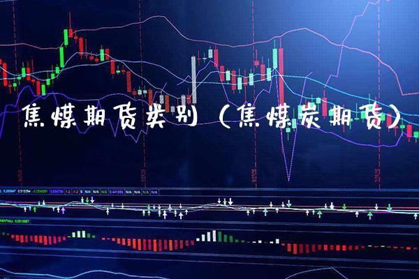 焦煤期货类别(焦煤炭期货) 黄金期货 第1张-爱新财经 焦煤期货类别(焦煤炭期货) (https://www.njaxzs.com/) 黄金期货 第1张