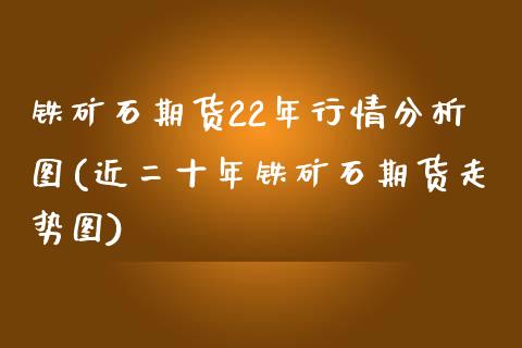 铁矿石期货22年行情分析图(近二十年铁矿石期货走势图) (https://www.njaxzs.com/) 期货投资 第1张