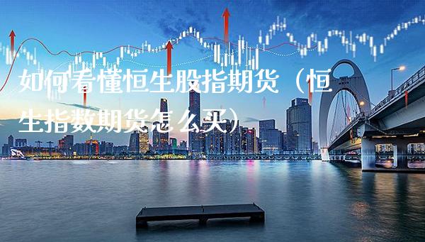 如何看懂恒生股指期货（恒生指数期货怎么买） (https://www.njaxzs.com/) 期货行情 第1张