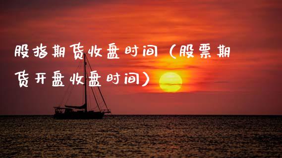 股指期货收盘时间（股票期货收盘时间） (https://www.njaxzs.com/) 期货直播间 第1张