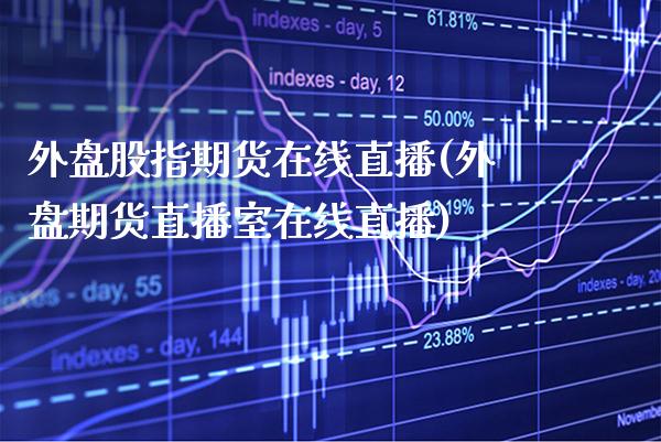 外盘股指期货在线直播(外盘期货直播室在线直播) (https://www.njaxzs.com/) 期货直播间 第1张