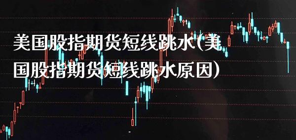 美国股指期货短线跳水(美国股指期货短线跳水原因) (https://www.njaxzs.com/) 黄金期货 第1张