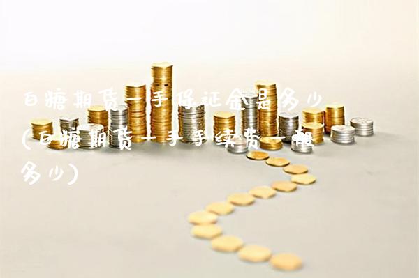 白糖期货一手保证金是多少(白糖期货一手手续费一般多少) (https://www.njaxzs.com/) 期货投资 第1张