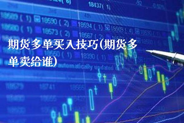 期货多单买入技巧(期货多单卖给谁) 期货直播间 第1张-爱新财经 期货多单买入技巧(期货多单卖给谁) (https://www.njaxzs.com/) 期货直播间 第1张