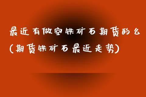 最近有做空铁矿石期货的么(期货铁矿石最近走势) (https://www.njaxzs.com/) 期货开户 第1张