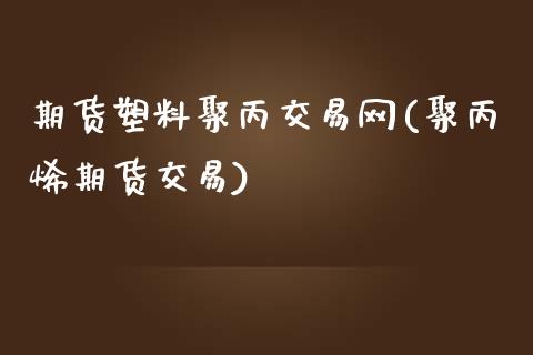 期货塑料聚丙交易网(聚丙烯期货交易) (https://www.njaxzs.com/) 原油期货 第1张