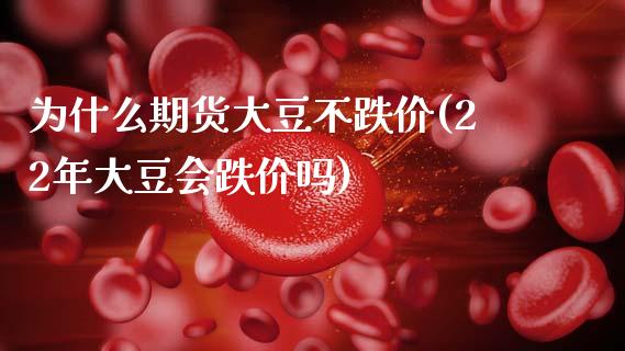 为什么期货大豆不跌价(22年大豆会跌价吗) (https://www.njaxzs.com/) 原油期货 第1张