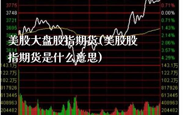 美股大盘股指期货(美股股指期货是什么意思) (https://www.njaxzs.com/) 内盘期货 第1张