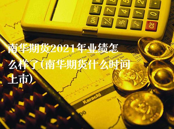 南华期货2021年业绩怎么样了(南华期货什么时间上市) (https://www.njaxzs.com/) 期货直播间 第1张