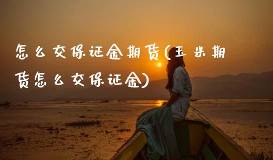 怎么交保证金期货(玉米期货怎么交保证金) (https://www.njaxzs.com/) 期货投资 第1张