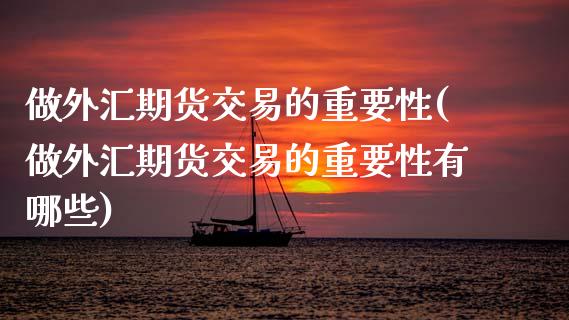 做外汇期货交易的重要性(做外汇期货交易的重要性有哪些) (https://www.njaxzs.com/) 黄金期货 第1张