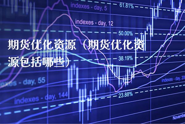 期货优化资源（期货优化资源包括哪些） (https://www.njaxzs.com/) 期货直播间 第1张