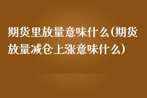 期货里放量意味什么(期货放量减仓上涨意味什么) (https://www.njaxzs.com/) 期货开户 第1张