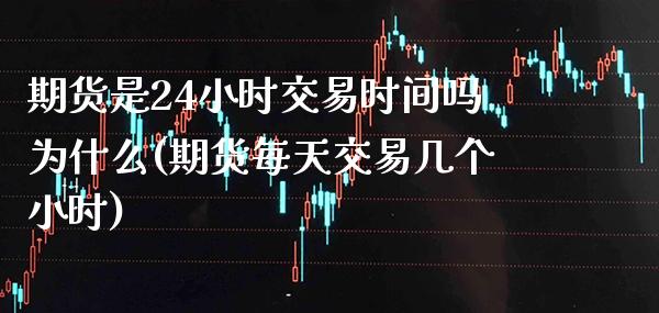 期货是24小时交易时间吗为什么(期货每天交易几个小时) (https://www.njaxzs.com/) 期货行情 第1张
