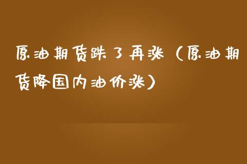 原油期货跌了再涨（原油期货降国内油价涨） (https://www.njaxzs.com/) 原油期货 第1张