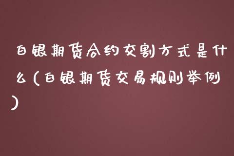 白银期货合约交割方式是什么(白银期货交易规则举例) (https://www.njaxzs.com/) 期货行情 第1张