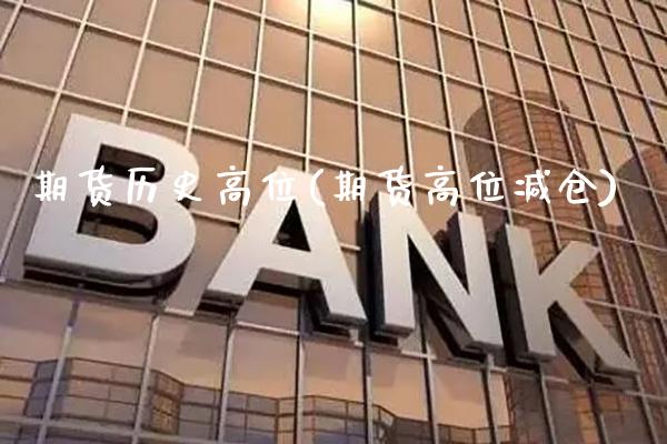 期货历史高位(期货高位减仓) (https://www.njaxzs.com/) 期货行情 第1张
