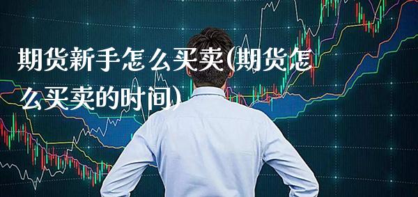 期货新手怎么买卖(期货怎么买卖的时间) (https://www.njaxzs.com/) 期货投资 第1张