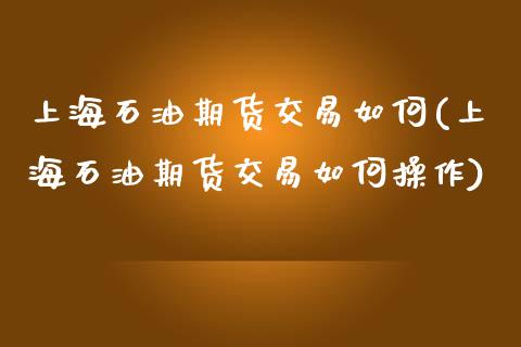 上海石油期货交易如何(上海石油期货交易如何操作) (https://www.njaxzs.com/) 黄金期货 第1张
