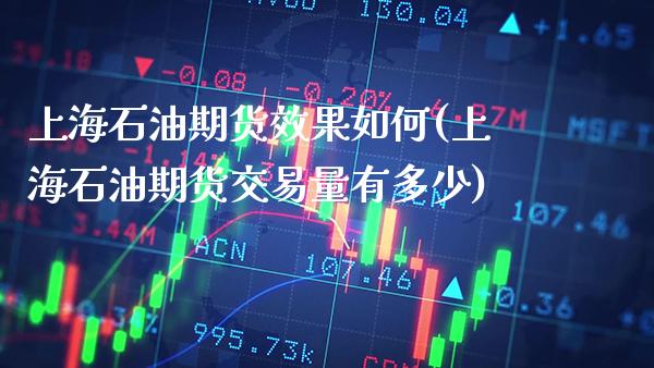 上海石油期货效果如何(上海石油期货交易量有多少) (https://www.njaxzs.com/) 内盘期货 第1张