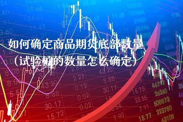 如何确定商品期货底部数量（试验桩的数量怎么确定） (https://www.njaxzs.com/) 期货行情 第1张