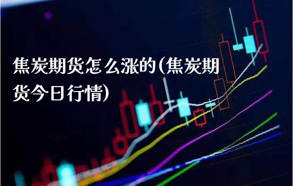 焦炭期货怎么涨的(焦炭期货今日行情) (https://www.njaxzs.com/) 期货直播间 第1张