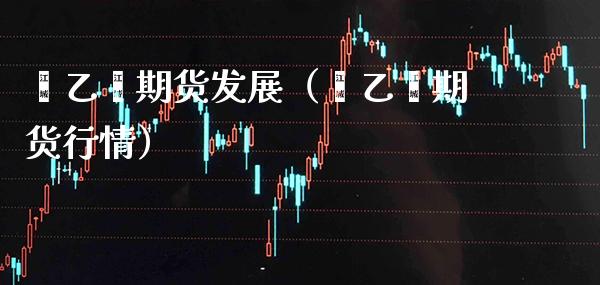 苯乙烯期货发展（苯乙烯期货行情） (https://www.njaxzs.com/) 期货直播间 第1张