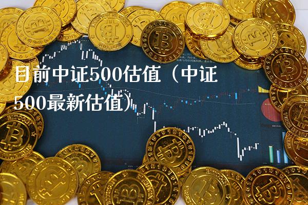 目前中证500估值（中证500最新估值） (https://www.njaxzs.com/) 黄金期货 第1张