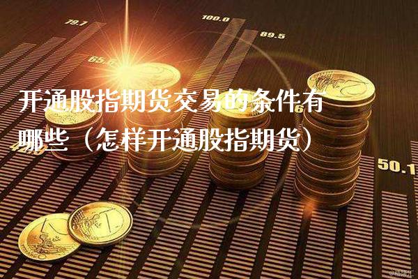 开通股指期货交易的条件有哪些（怎样开通股指期货） (https://www.njaxzs.com/) 期货行情 第1张